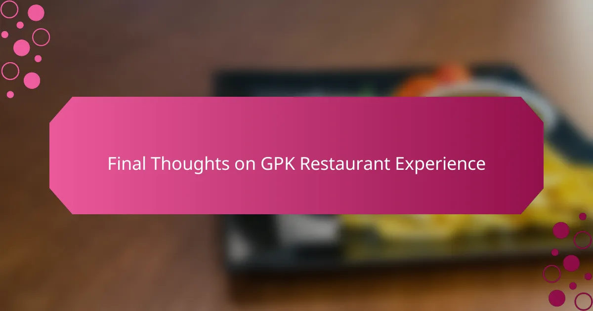 Final Thoughts on GPK Restaurant Experience