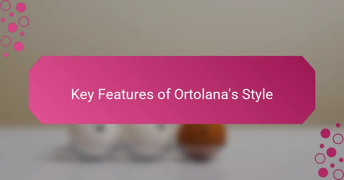 Key Features of Ortolana's Style