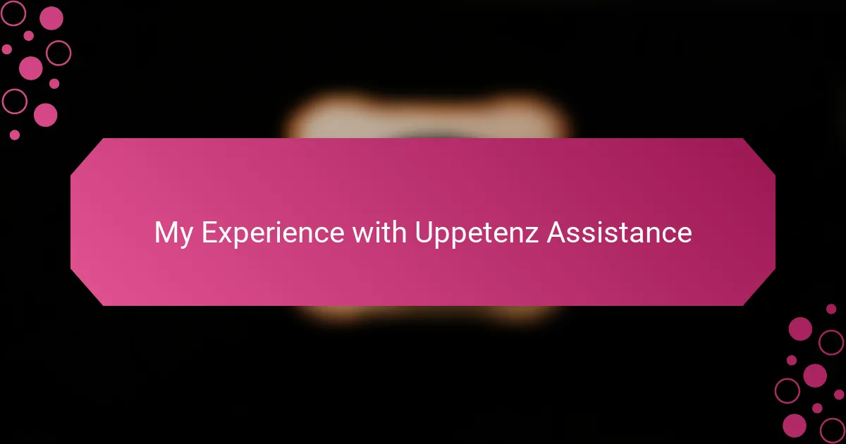 My Experience with Uppetenz Assistance